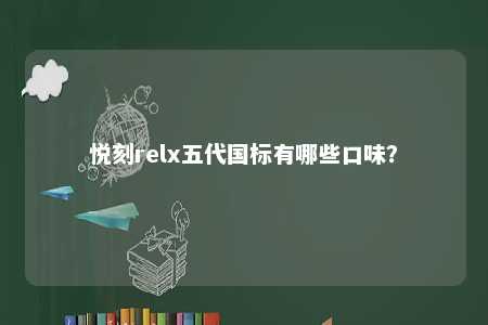 悦刻relx五代国标有哪些口味？ 